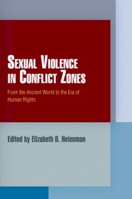 Elizabeth Heineman - Sexual Violence in Conflict Zones: From the Ancient World to the Era of Human Rights - 9780812222616 - V9780812222616