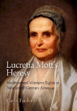 Carol Faulkner - Lucretia Mott´s Heresy: Abolition and Women´s Rights in Nineteenth-Century America - 9780812222791 - V9780812222791