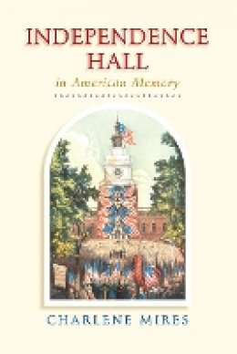 Charlene Mires - Independence Hall in American Memory - 9780812222821 - V9780812222821