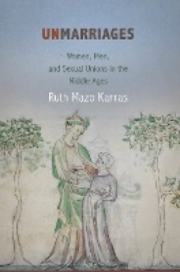 Ruth Mazo Karras - Unmarriages: Women, Men, and Sexual Unions in the Middle Ages - 9780812222982 - V9780812222982