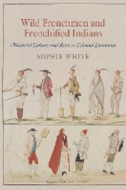 Sophie White - Wild Frenchmen and Frenchified Indians: Material Culture and Race in Colonial Louisiana - 9780812223088 - V9780812223088