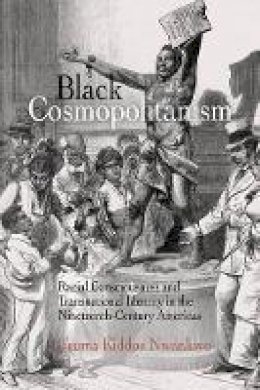 Ifeoma Kiddoe Nwankwo - Black Cosmopolitanism: Racial Consciousness and Transnational Identity in the Nineteenth-Century Americas - 9780812223231 - V9780812223231