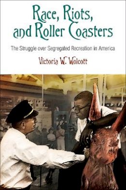 Victoria W. Wolcott - Race, Riots, and Roller Coasters: The Struggle over Segregated Recreation in America - 9780812223286 - V9780812223286