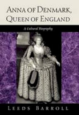 Leeds Barroll - Anna of Denmark, Queen of England: A Cultural Biography - 9780812235746 - V9780812235746