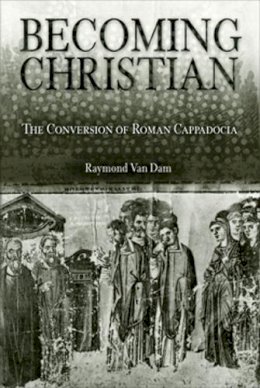 Raymond Van Dam - Becoming Christian: The Conversion of Roman Cappadocia - 9780812237382 - V9780812237382