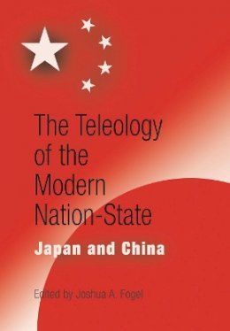 Joshua A. Fogel - The Teleology of the Modern Nation-State: Japan and China - 9780812238204 - V9780812238204
