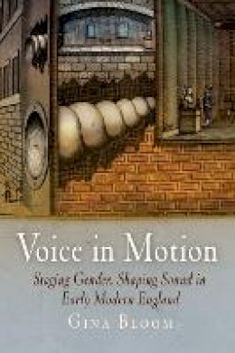 Gina Bloom - Voice in Motion: Staging Gender, Shaping Sound in Early Modern England - 9780812240061 - V9780812240061