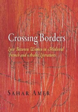 Sahar Amer - Crossing Borders: Love Between Women in Medieval French and Arabic Literatures - 9780812240870 - V9780812240870