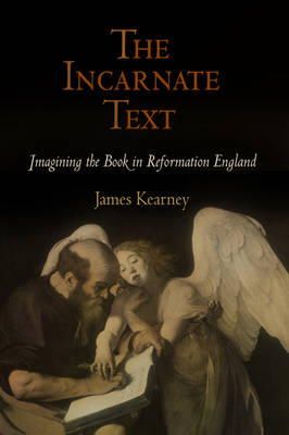 James Kearney - The Incarnate Text: Imagining the Book in Reformation England - 9780812241587 - V9780812241587