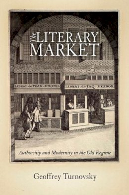 Geoffrey Turnovsky - The Literary Market: Authorship and Modernity in the Old Regime - 9780812241952 - V9780812241952