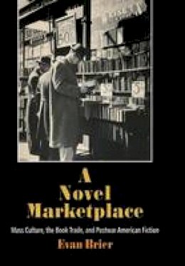 Evan Brier - A Novel Marketplace: Mass Culture, the Book Trade, and Postwar American Fiction - 9780812242072 - V9780812242072