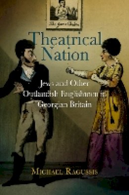 Michael Ragussis - Theatrical Nation: Jews and Other Outlandish Englishmen in Georgian Britain - 9780812242201 - V9780812242201