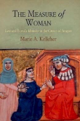 Marie A. Kelleher - The Measure of Woman: Law and Female Identity in the Crown of Aragon - 9780812242560 - V9780812242560