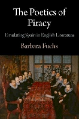 Barbara Fuchs - The Poetics of Piracy: Emulating Spain in English Literature (Haney Foundation Series) - 9780812244755 - V9780812244755