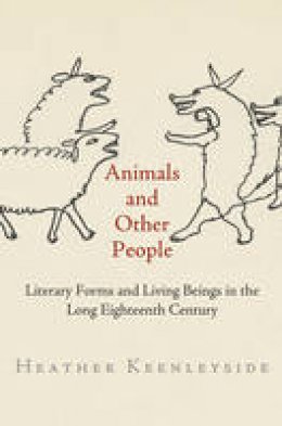 Heather Keenleyside - Animals and Other People: Literary Forms and Living Beings in the Long Eighteenth Century - 9780812248579 - V9780812248579