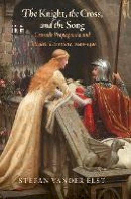 Stefan Vander Elst - The Knight, the Cross, and the Song. Crusade Propaganda and Chivalric Literature, 1100-1400.  - 9780812248968 - V9780812248968