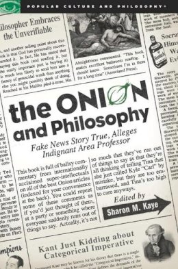 Sharon M (Ed) Kaye - The Onion and Philosophy: Fake News Story True, Alleges Indignant Area Professor (Popular Culture and Philosophy) - 9780812696875 - V9780812696875
