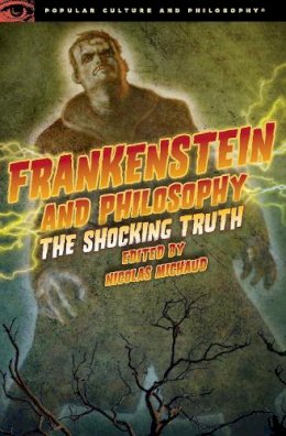 Michaud  Nicola - Frankenstein and Philosophy: The Shocking Truth (Popular Culture and Philosophy) - 9780812698367 - V9780812698367