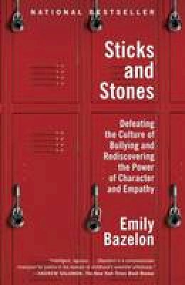 Emily Bazelon - Sticks and Stones: Defeating the Culture of Bullying and Rediscovering the Power of Character and Empathy - 9780812982633 - V9780812982633