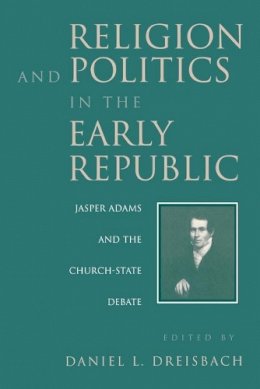Daniel Dreisbach (Ed.) - Religion and Politics in the Early Republic: Jasper Adams and the Church-State Debate - 9780813108803 - KRS0018126