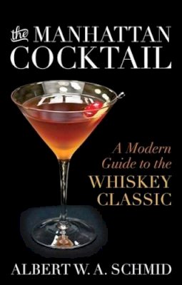 Albert W. A. Schmid - The Manhattan Cocktail: A Modern Guide to the Whiskey Classic - 9780813165899 - V9780813165899