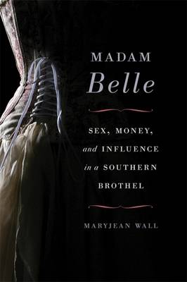 Maryjean Wall - Madam Belle: Sex, Money, and Influence in a Southern Brothel - 9780813168449 - V9780813168449