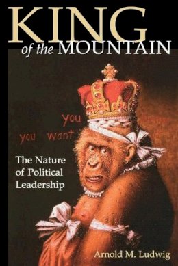 Arnold M. Ludwig - King of the Mountain: The Nature of Political Leadership - 9780813190686 - V9780813190686
