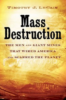 Timothy J. Lecain - Mass Destruction: The Men and Giant Mines That Wired America and Scarred the Planet - 9780813545295 - V9780813545295