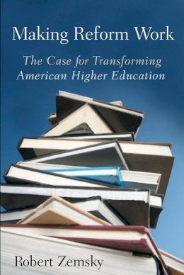 Robert Zemsky - Making Reform Work: The Case for Transforming American Higher Education - 9780813545912 - V9780813545912
