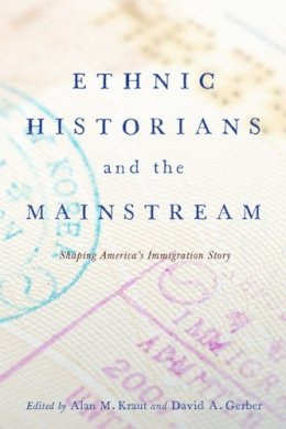 Alan M. Kraut (Ed.) - Ethnic Historians and the Mainstream: Shaping America´s Immigration Story - 9780813562254 - V9780813562254