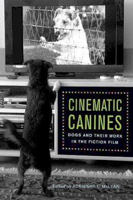 Adrienne L. Mclean (Ed.) - Cinematic Canines: Dogs and Their Work in the Fiction Film - 9780813563558 - V9780813563558