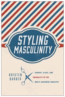 Kristen Barber - Styling Masculinity: Gender, Class, and Inequality in the Men´s Grooming Industry - 9780813565521 - V9780813565521