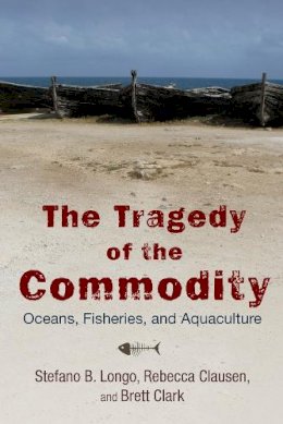 Stefano B. Longo - The Tragedy of the Commodity: Oceans, Fisheries, and Aquaculture - 9780813565774 - V9780813565774