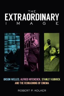 Robert Phillip Kolker - The Extraordinary Image: Orson Welles, Alfred Hitchcock, Stanley Kubrick, and the Reimagining of Cinema - 9780813583099 - V9780813583099