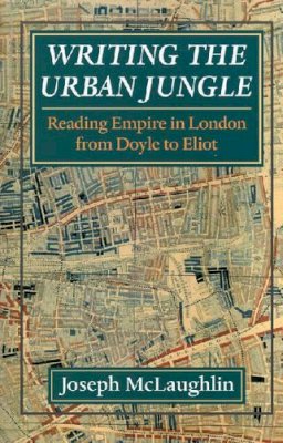 Joseph Mclaughlin - Writing the Urban Jungle: Reading Empire in London from Doyle to Eliot - 9780813919720 - V9780813919720