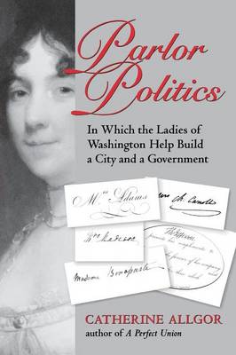 Catherine Allgor - Parlor Politics: In Which the Ladies of Washington Help Build a City and a Government (Jeffersonian America) - 9780813921181 - V9780813921181