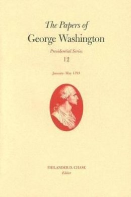 Washington, George. Ed(S): Chase, Philander D. - The Papers of George Washington: Presidential Series v. 12 (Papers of George Washington. Presidential): January--May 1793 - 9780813923147 - V9780813923147