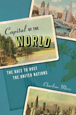 Charlene Mires - Capital of the World: The Race to Host the United Nations - 9780814707944 - V9780814707944