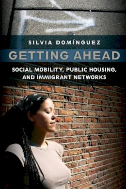 Silvia Dominguez - Getting Ahead: Social Mobility, Public Housing, and Immigrant Networks - 9780814720783 - V9780814720783