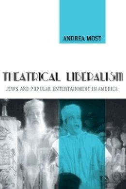 Andrea Most - Theatrical Liberalism: Jews and Popular Entertainment in America - 9780814724620 - V9780814724620