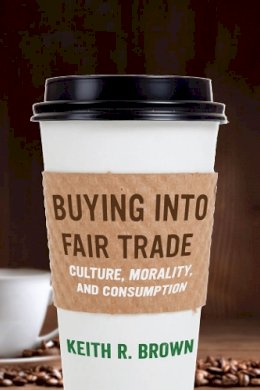 Keith R. Brown - Buying into Fair Trade: Culture, Morality, and Consumption - 9780814725375 - V9780814725375
