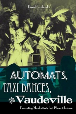David Freeland - Automats, Taxi Dances, and Vaudeville: Excavating Manhattan's Lost Places of Leisure - 9780814727638 - V9780814727638
