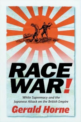 Gerald Horne - Race War!: White Supremacy and the Japanese Attack on the British Empire - 9780814736418 - V9780814736418