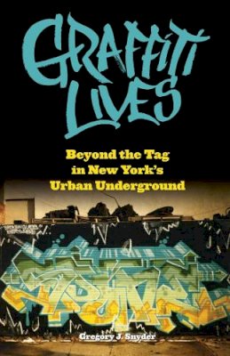 Gregory J. Snyder - Graffiti Lives: Beyond the Tag in New York’s Urban Underground - 9780814740460 - V9780814740460