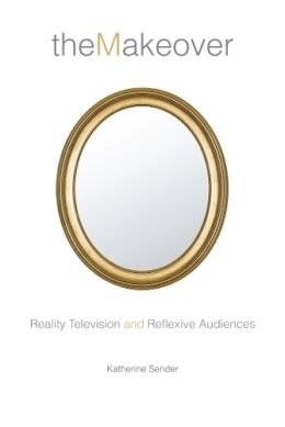 Katherine Sender - The Makeover: Reality Television and Reflexive Audiences - 9780814740705 - V9780814740705