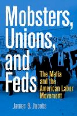 James B. Jacobs - Mobsters, Unions, and Feds: The Mafia and the American Labor Movement - 9780814742945 - V9780814742945