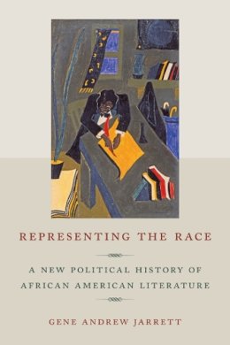 Gene Andrew Jarrett - Representing the Race: A New Political History of African American Literature - 9780814743393 - V9780814743393