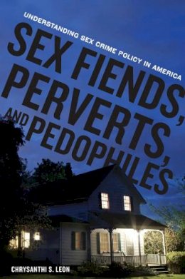 Chrysanthi S. Leon - Sex Fiends, Perverts, and Pedophiles: Understanding Sex Crime Policy in America - 9780814753262 - V9780814753262