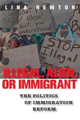 Lina Newton - Illegal, Alien, or Immigrant: The Politics of Immigration Reform - 9780814758434 - V9780814758434