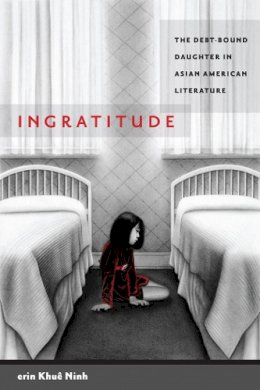Erin Khuê Ninh - Ingratitude: The Debt-Bound Daughter in Asian American Literature - 9780814758458 - V9780814758458